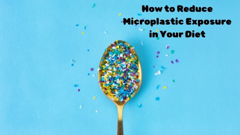 How to Reduce Microplastic Exposure in Your Diet